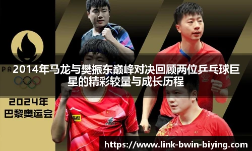 2014年马龙与樊振东巅峰对决回顾两位乒乓球巨星的精彩较量与成长历程